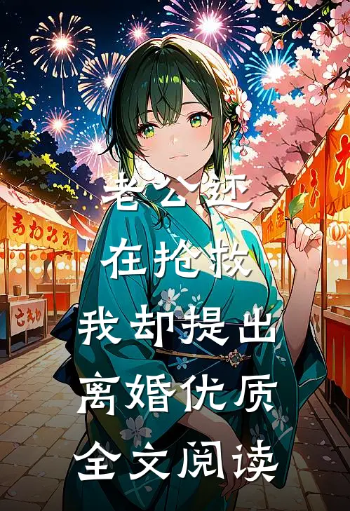 老公还在抢救，我却提出离婚优质全文阅读