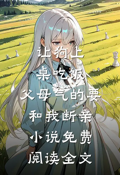 让狗上桌吃饭，父母气的要和我断亲小说免费阅读全文