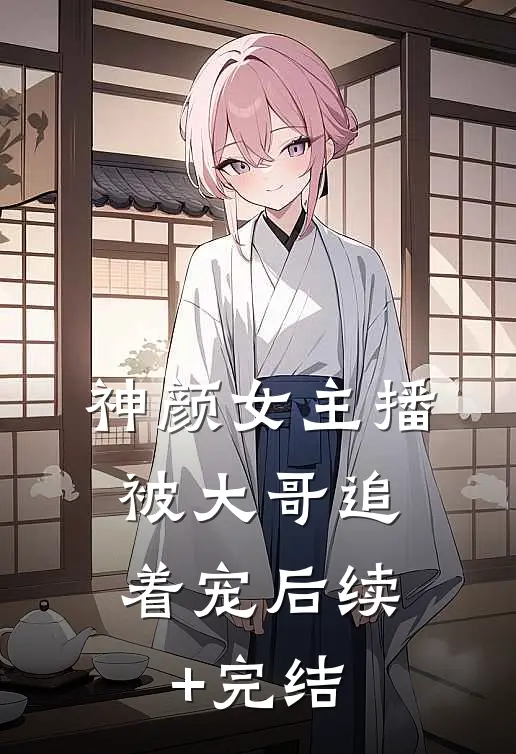 神颜女主播，被大哥追着宠后续+完结