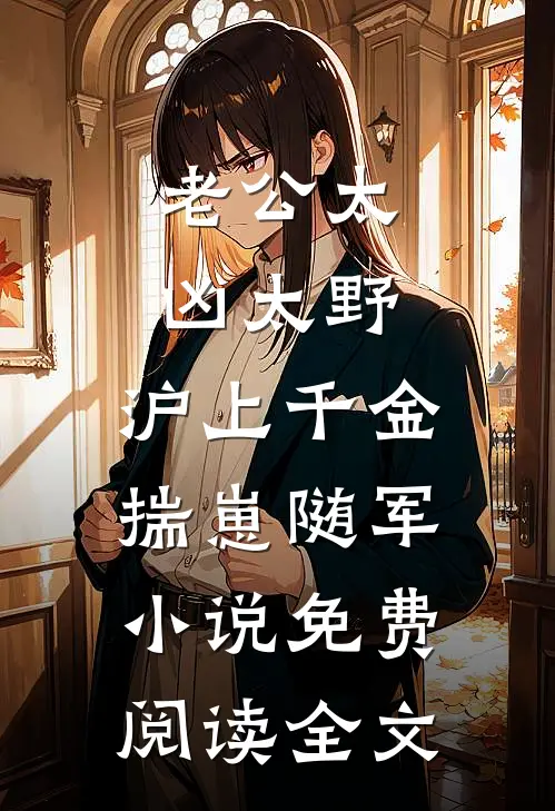 老公太凶太野，沪上千金揣崽随军小说免费阅读全文