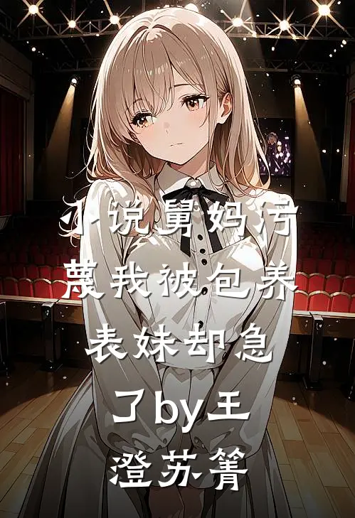 小说舅妈污蔑我被包养，表妹却急了by王澄苏箐