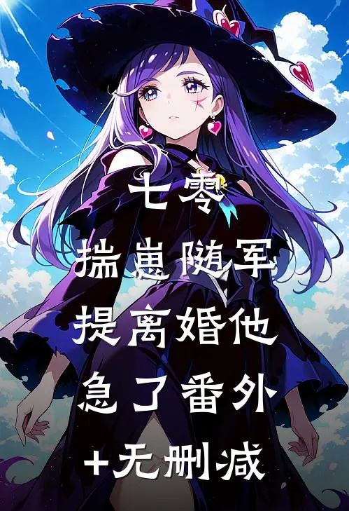七零：揣崽随军，提离婚他急了番外+无删减