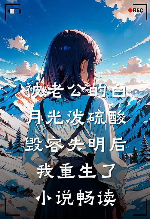 被老公的白月光泼硫酸毁容失明后，我重生了小说畅读