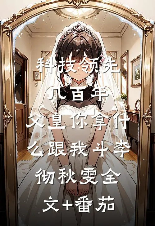科技领先几百年，父皇你拿什么跟我斗李彻秋雯全文+番茄