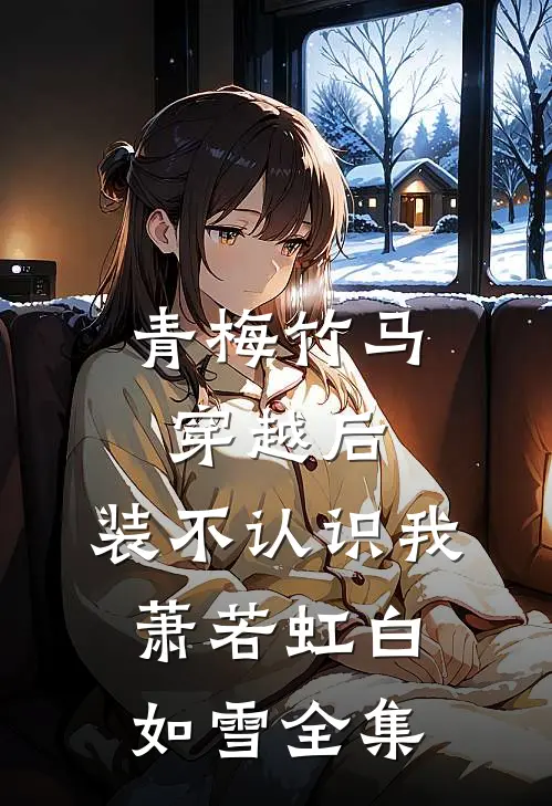 青梅竹马穿越后，装不认识我萧若虹白如雪 全集