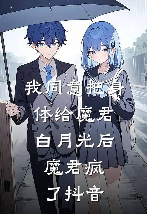 我同意把身体给魔君白月光后，魔君疯了抖音