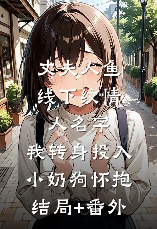 丈夫人鱼线下纹情人名字，我转身投入小奶狗怀抱结局+番外