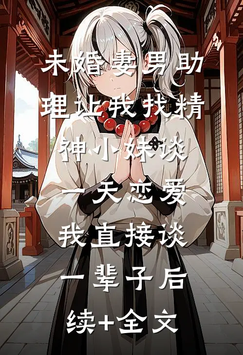 未婚妻男助理让我找精神小妹谈一天恋爱，我直接谈一辈子后续+全文