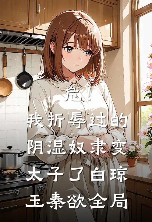 危！我折辱过的阴湿奴隶变太子了白琼玉秦欲全局