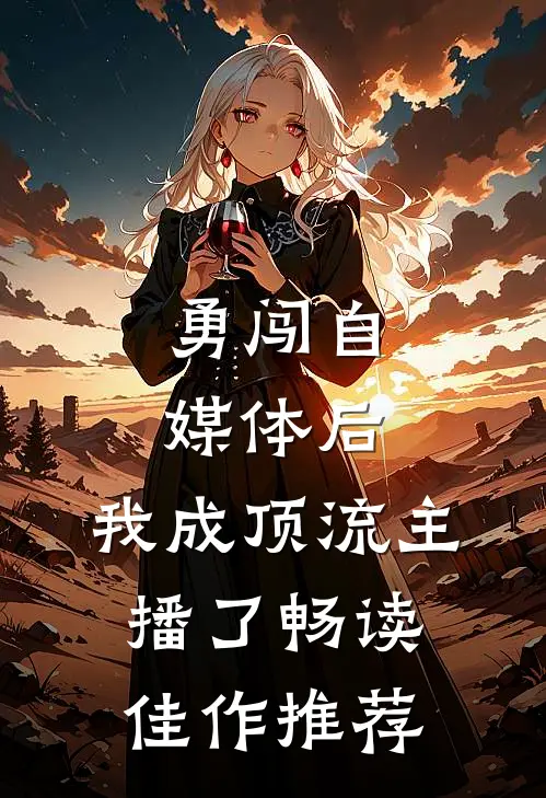 勇闯自媒体后，我成顶流主播了畅读佳作推荐