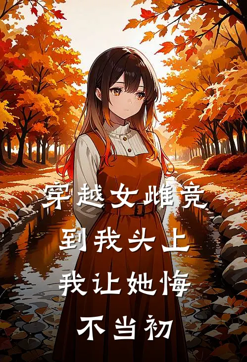 穿越女雌竞到我头上，我让她悔不当初