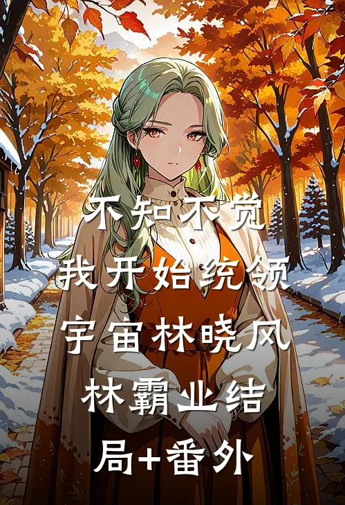 不知不觉，我开始统领宇宙林晓风林霸业结局+番外