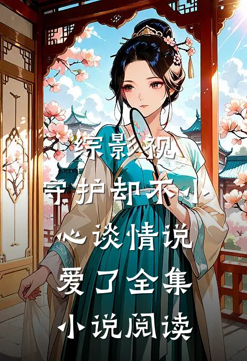 综影视：守护却不小心谈情说爱了全集小说阅读