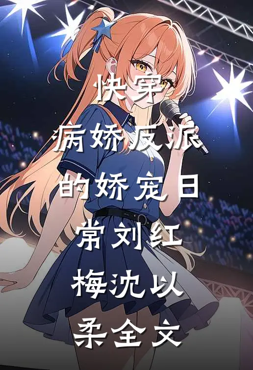 快穿：病娇反派的娇宠日常刘红梅沈以柔全文