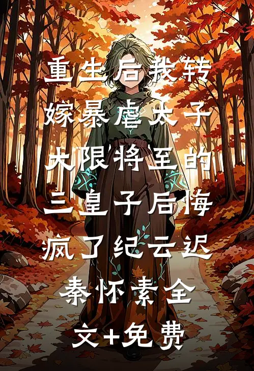 重生后我转嫁暴虐太子，大限将至的三皇子后悔疯了纪云迟秦怀素全文+免费