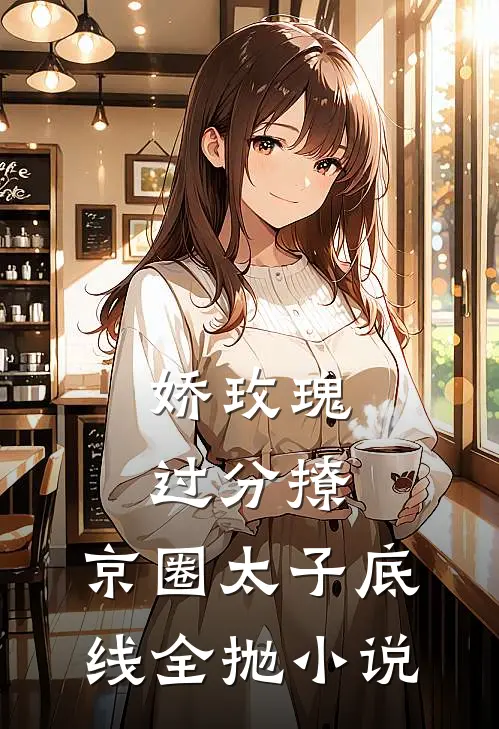 娇玫瑰过分撩，京圈太子底线全抛小说