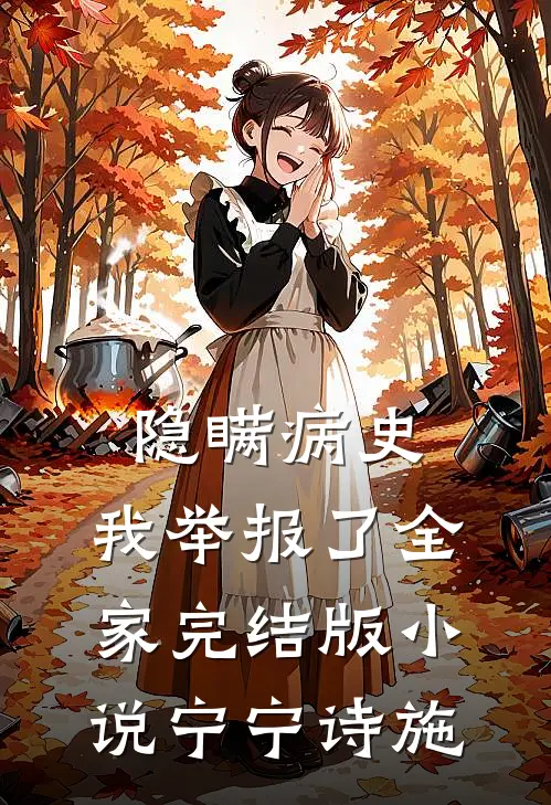 隐瞒病史，我举报了全家完结版小说宁宁诗施