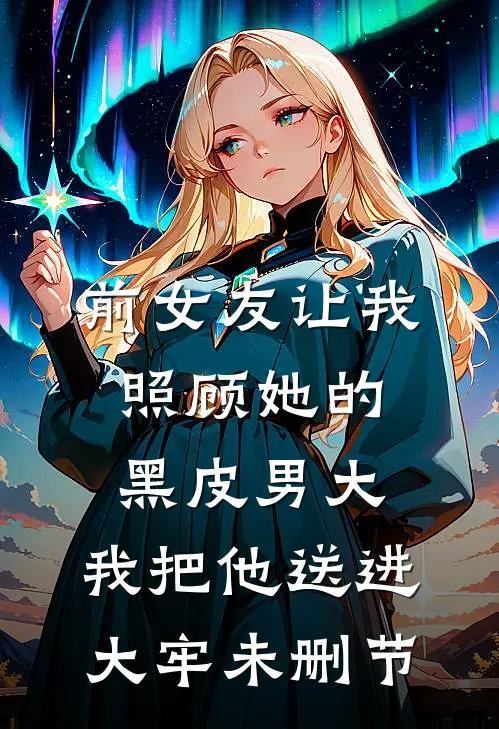 前女友让我照顾她的黑皮男大，我把他送进大牢未删节