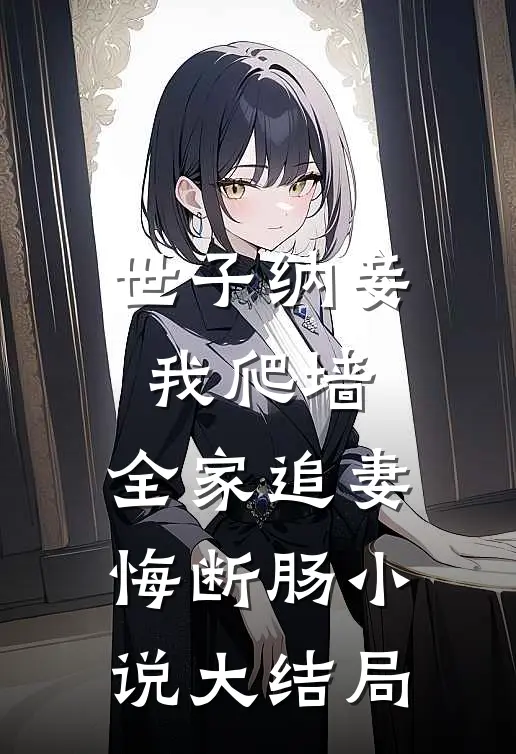 世子纳妾我爬墙，全家追妻悔断肠小说大结局