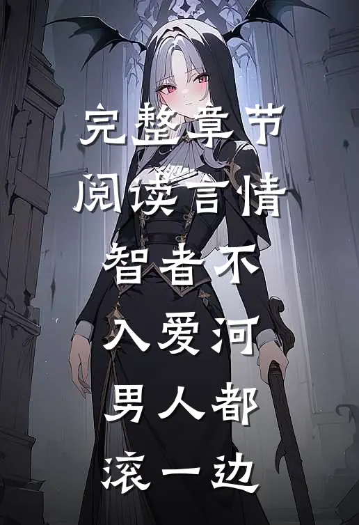 完整章节阅读言情：智者不入爱河，男人都滚一边
