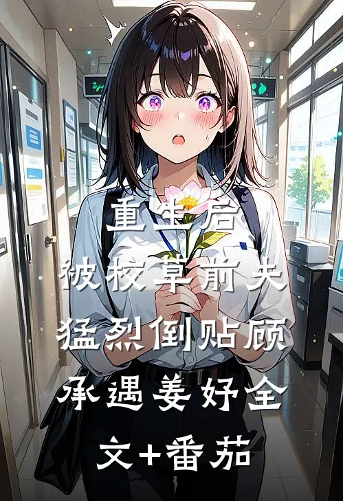 重生后，被校草前夫猛烈倒贴顾承遇姜妤全文+番茄