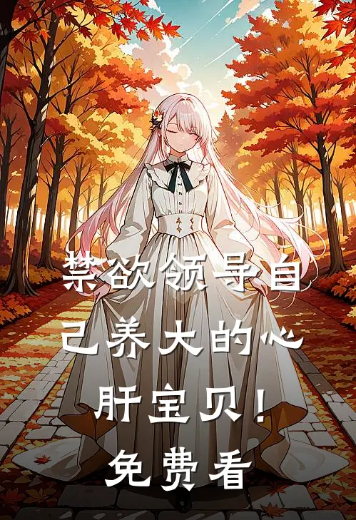 禁欲领导自己养大的心肝宝贝！免费看