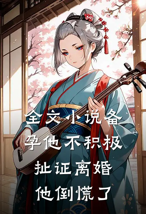 全文小说备孕他不积极，扯证离婚他倒慌了