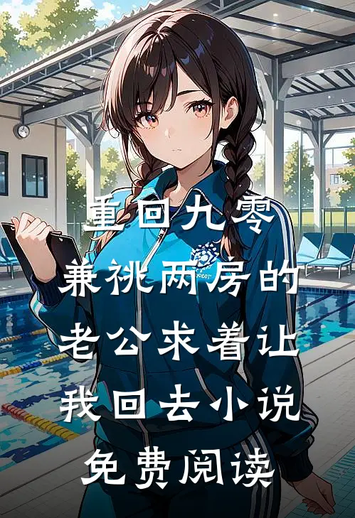 重回九零，兼祧两房的老公求着让我回去小说免费阅读
