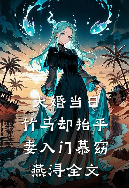 大婚当日，竹马却抬平妻入门慕窈燕浔全文