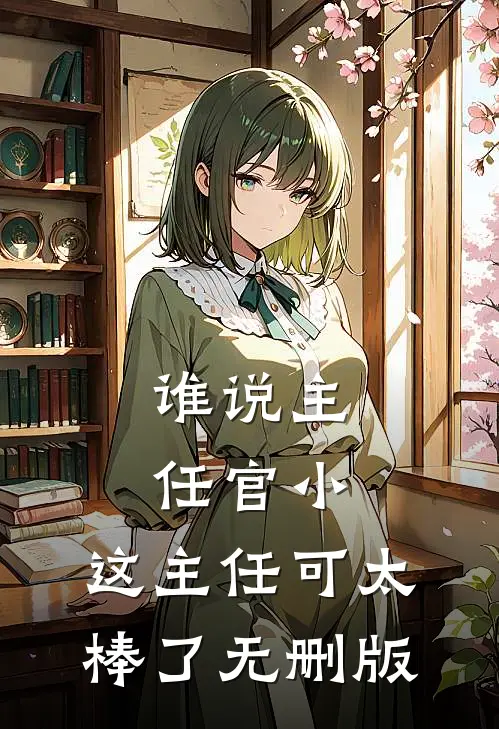 谁说主任官小，这主任可太棒了无删版