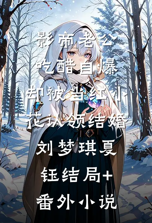 影帝老公吃醋自爆，却被当红小花认领结婚刘梦琪夏钰结局+番外小说