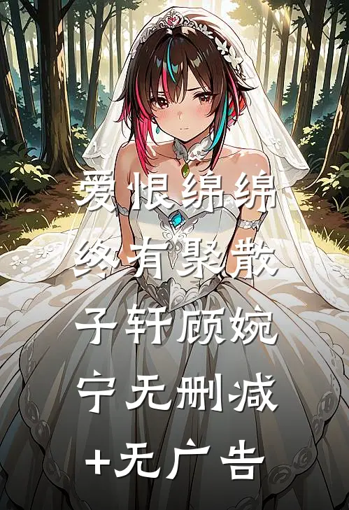 爱恨绵绵，终有聚散‘子轩顾婉宁无删减+无广告