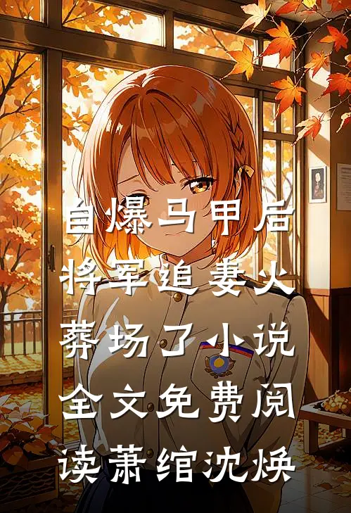 自爆马甲后，将军追妻火葬场了小说全文免费阅读萧绾沈焕