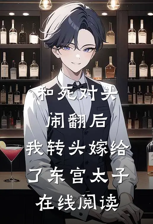 和死对头闹翻后，我转头嫁给了东宫太子在线阅读