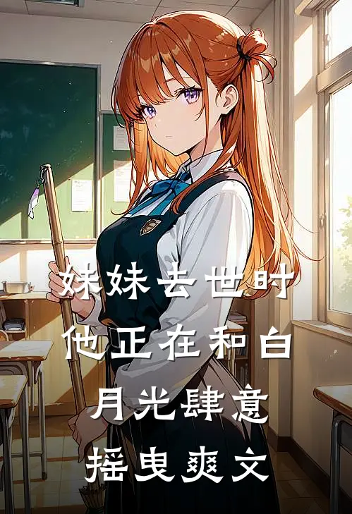 妹妹去世时，他正在和白月光肆意摇曳爽文