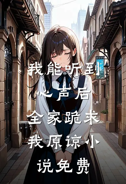 我能听到心声后，全家跪求我原谅小说免费