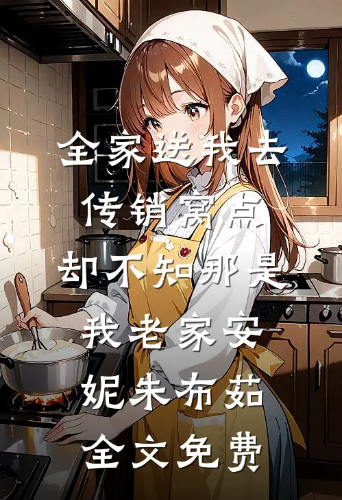 全家送我去传销窝点，却不知那是我老家安妮朱布茹全文免费