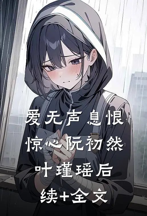 爱无声息恨惊心阮初然叶瑾瑶后续+全文
