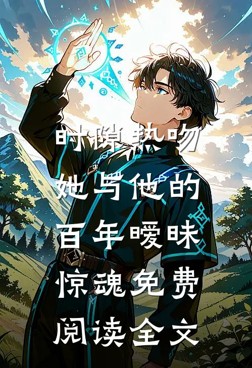 时隙热吻：她与他的百年暧昧惊魂免费阅读全文