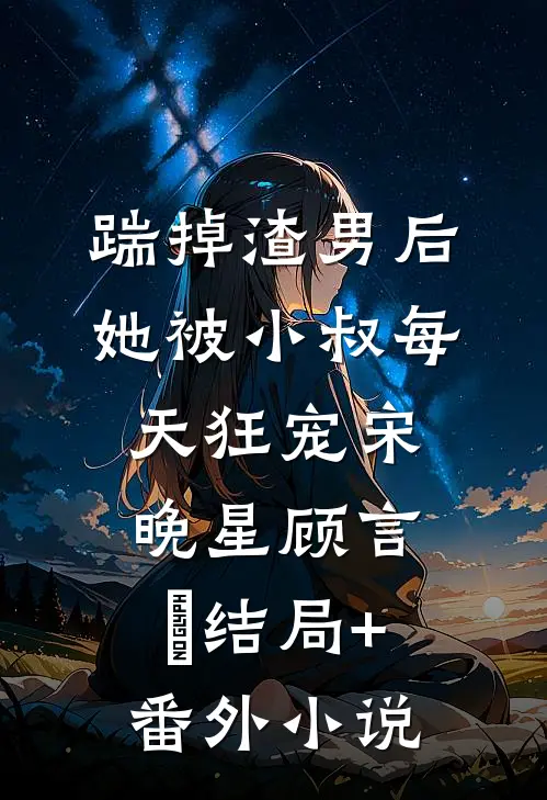 踹掉渣男后，她被小叔每天狂宠宋晚星顾言璟结局+番外小说