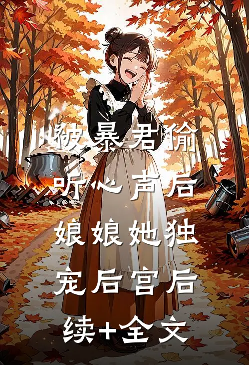 被暴君偷听心声后，娘娘她独宠后宫后续+全文