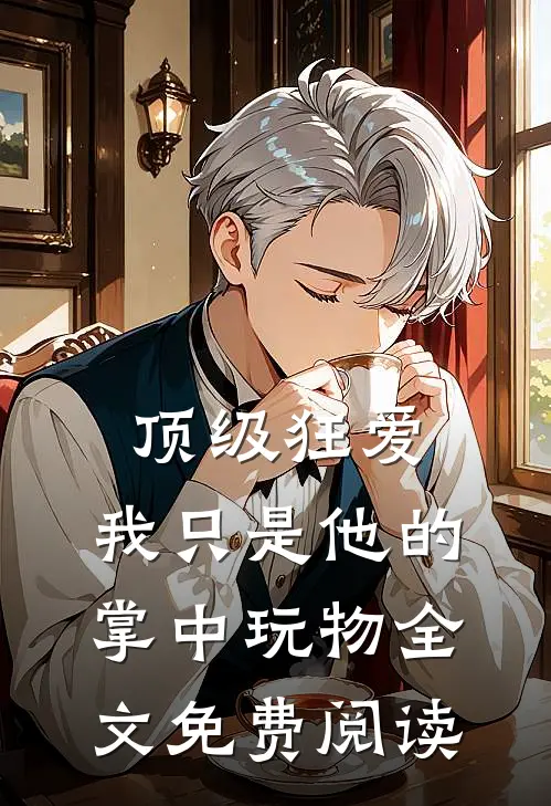 顶级狂爱：我只是他的掌中玩物全文免费阅读