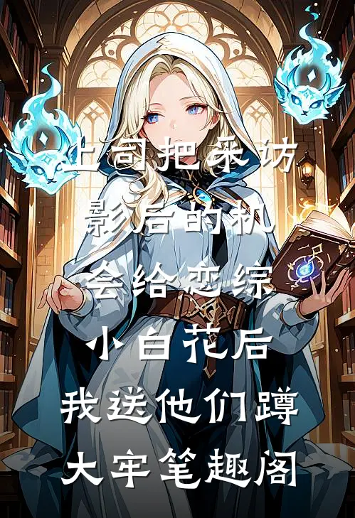 上司把采访影后的机会给恋综小白花后，我送他们蹲大牢笔趣阁