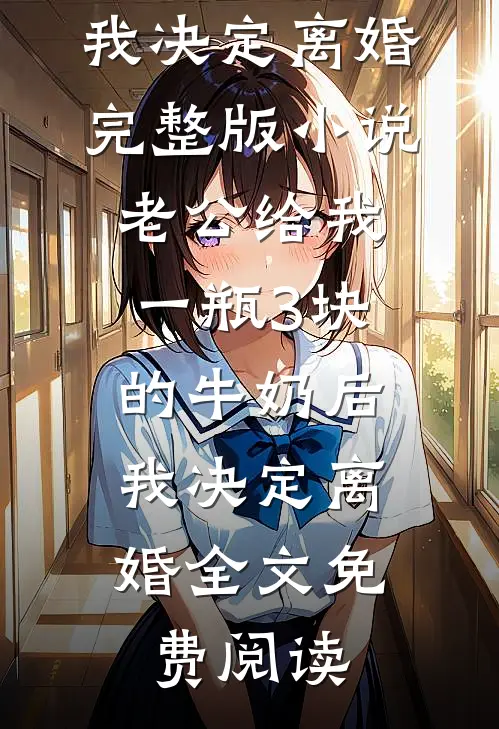 老公给我一瓶3块的牛奶后，我决定离婚完整版小说_老公给我一瓶3块的牛奶后，我决定离婚全文免费阅读