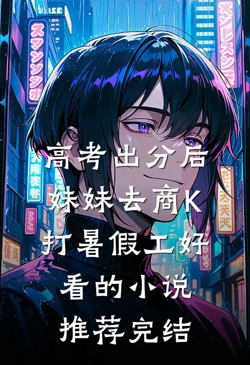 高考出分后，妹妹去商K打暑假工好看的小说推荐完结