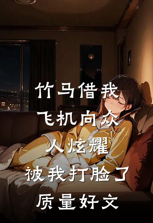 竹马借我飞机向众人炫耀，被我打脸了质量好文