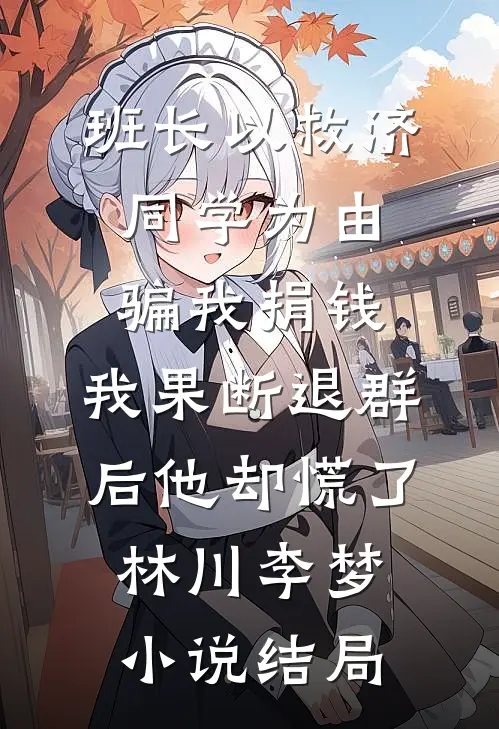 班长以救济同学为由骗我捐钱，我果断退群后他却慌了林川李梦小说结局