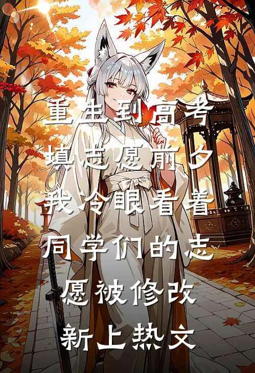 重生到高考填志愿前夕，我冷眼看着同学们的志愿被修改新上热文