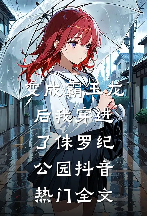 变成霸王龙后我穿进了侏罗纪公园抖音热门全文