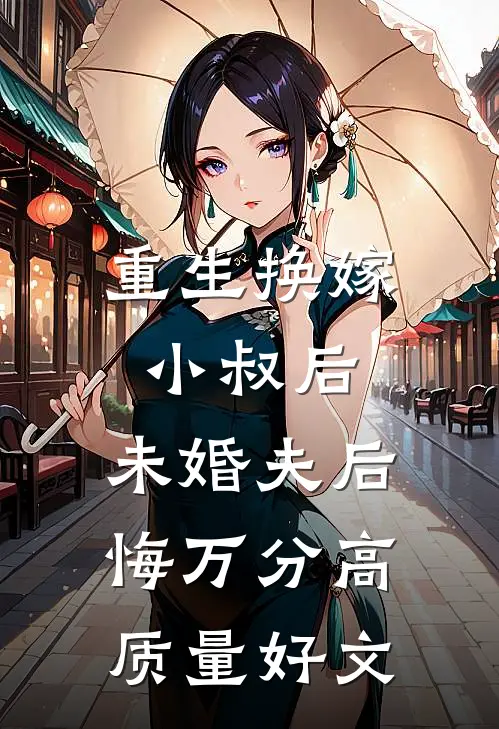 重生换嫁小叔后，未婚夫后悔万分高质量好文